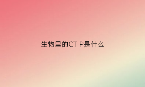 生物里的CTP是什么